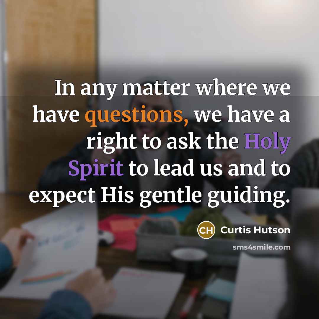 “In any matter where we have questions, we have a right to ask the Holy Spirit to lead us and to expect His gentle guiding.” quote by Curtis Hutson