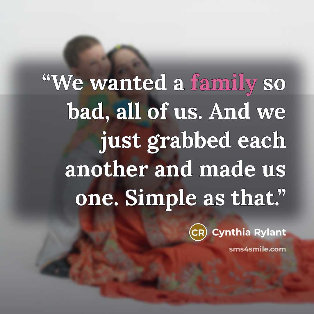 “We wanted a family so bad, all of us. And we just grabbed each another and made us one. Simple as that.” quote by Cynthia Rylant