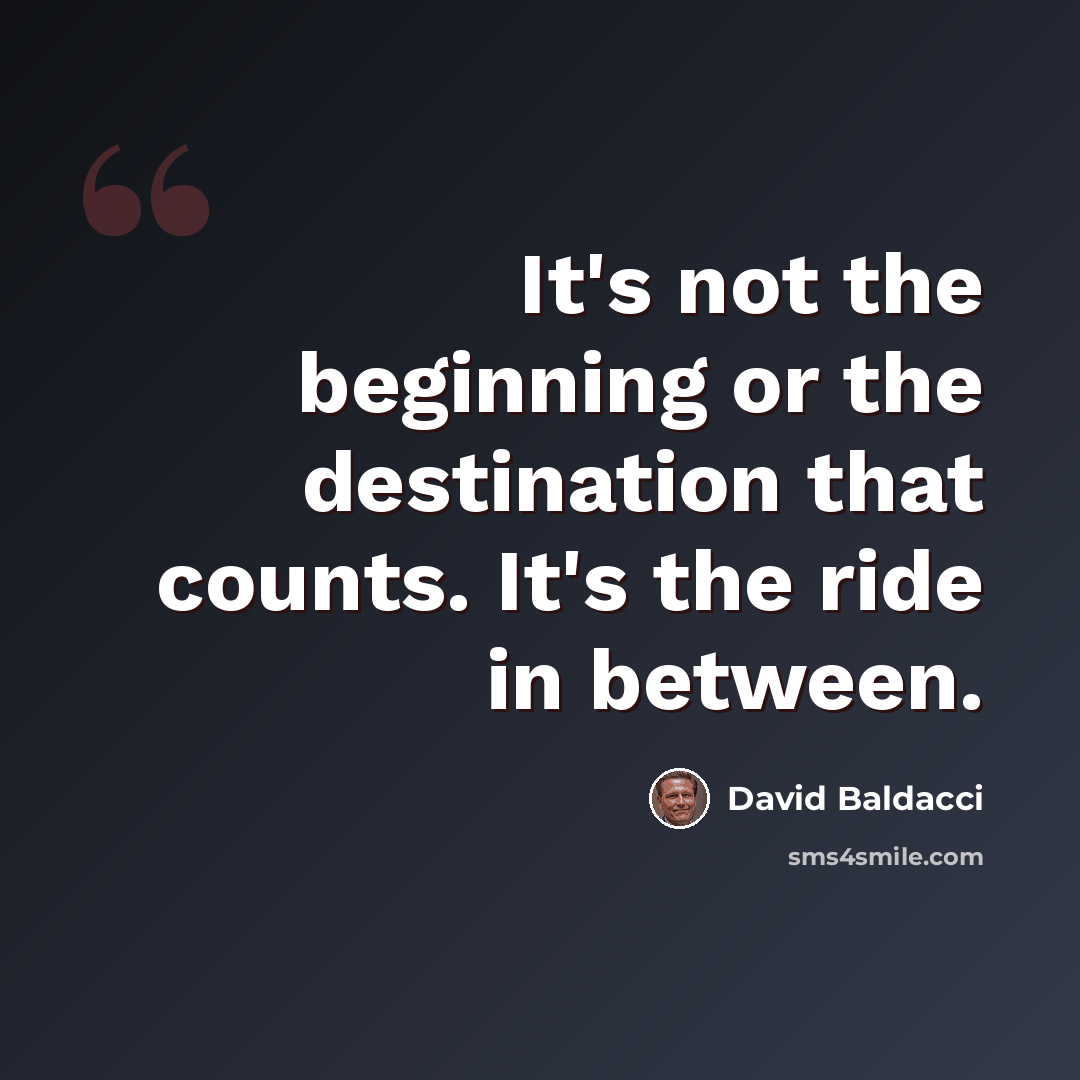 “It's not the beginning or the destination that counts. It's the ride in between.” quote by David Baldacci