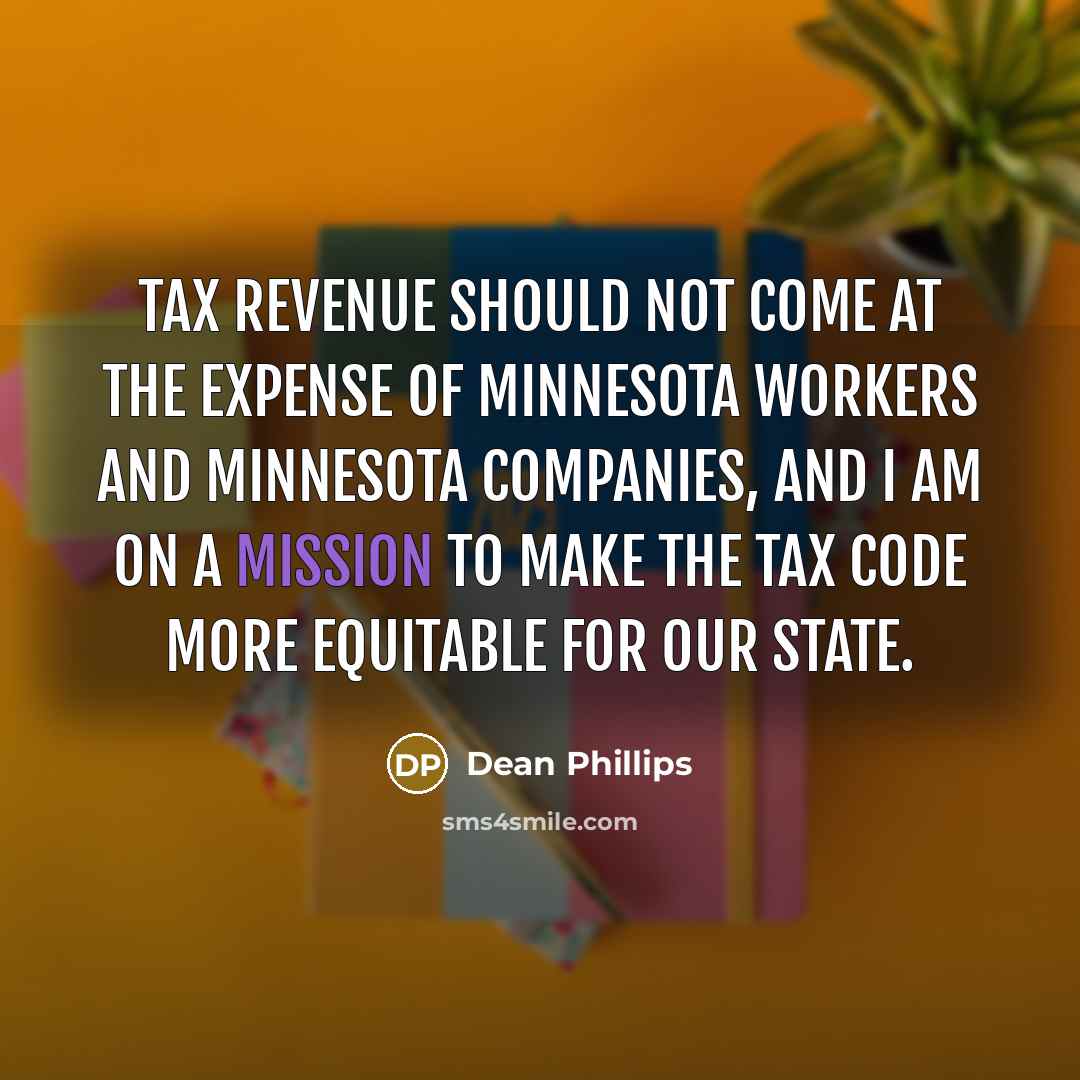 “Tax revenue should not come at the expense of Minnesota workers and Minnesota companies, and I am on a mission to make the tax code more equitable for our State.” quote by Dean Phillips
