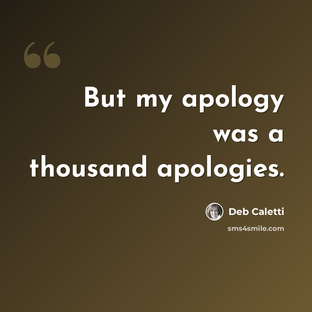 “But my apology was a thousand apologies.” quote by Deb Caletti