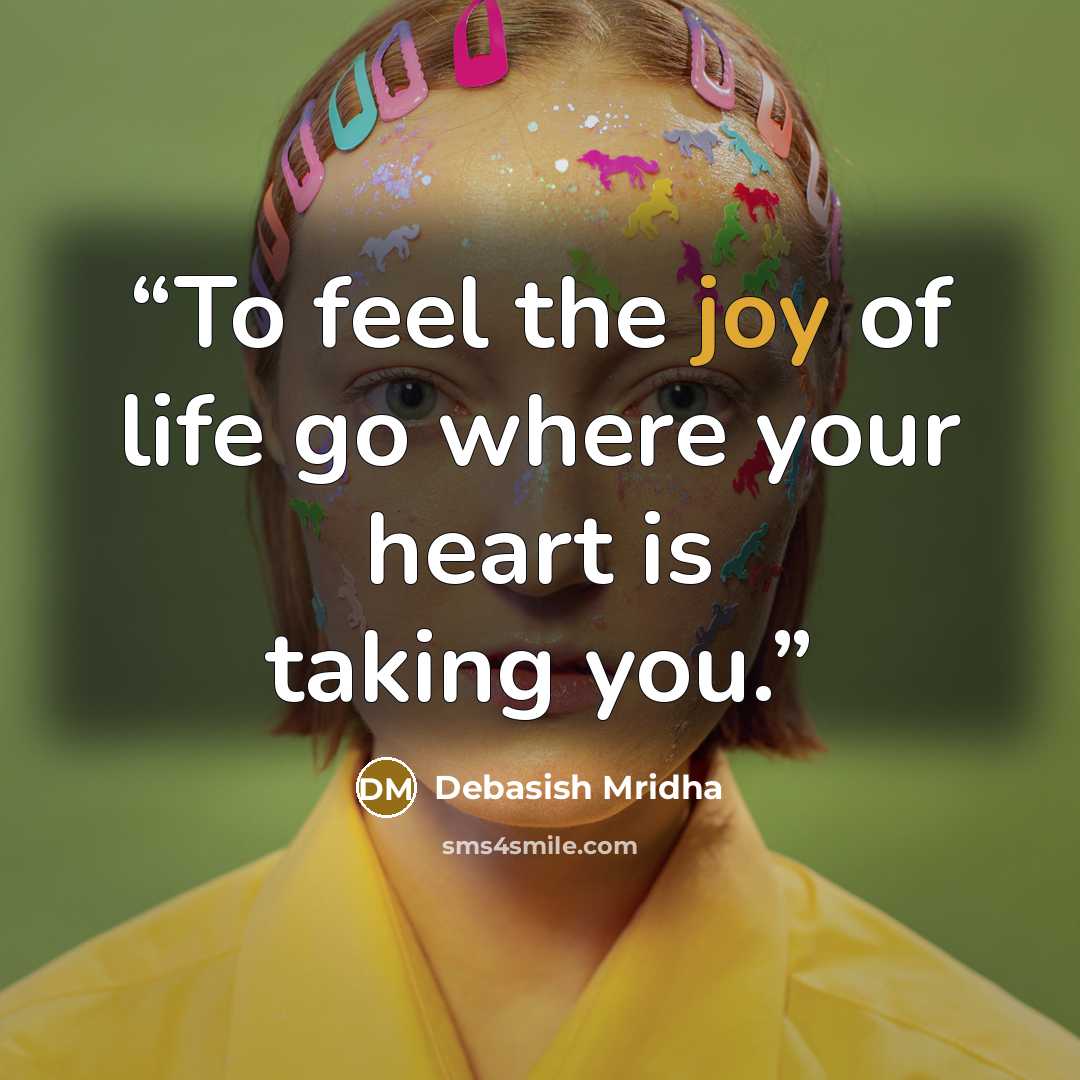 “To feel the joy of life go where your heart is taking you.” quote by Debasish Mridha
