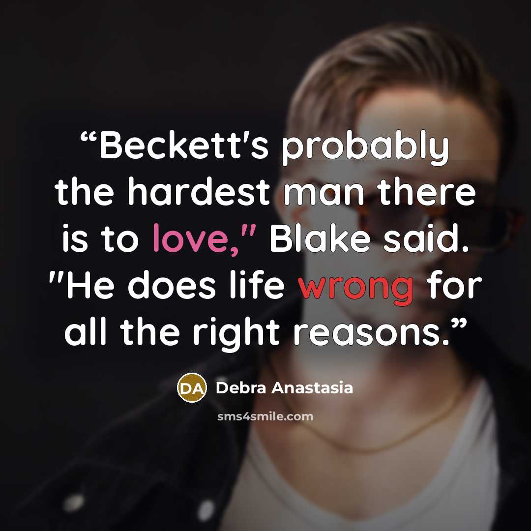 “Beckett's probably the hardest man there is to love," Blake said. "He does life wrong for all the right reasons.” quote by Debra Anastasia