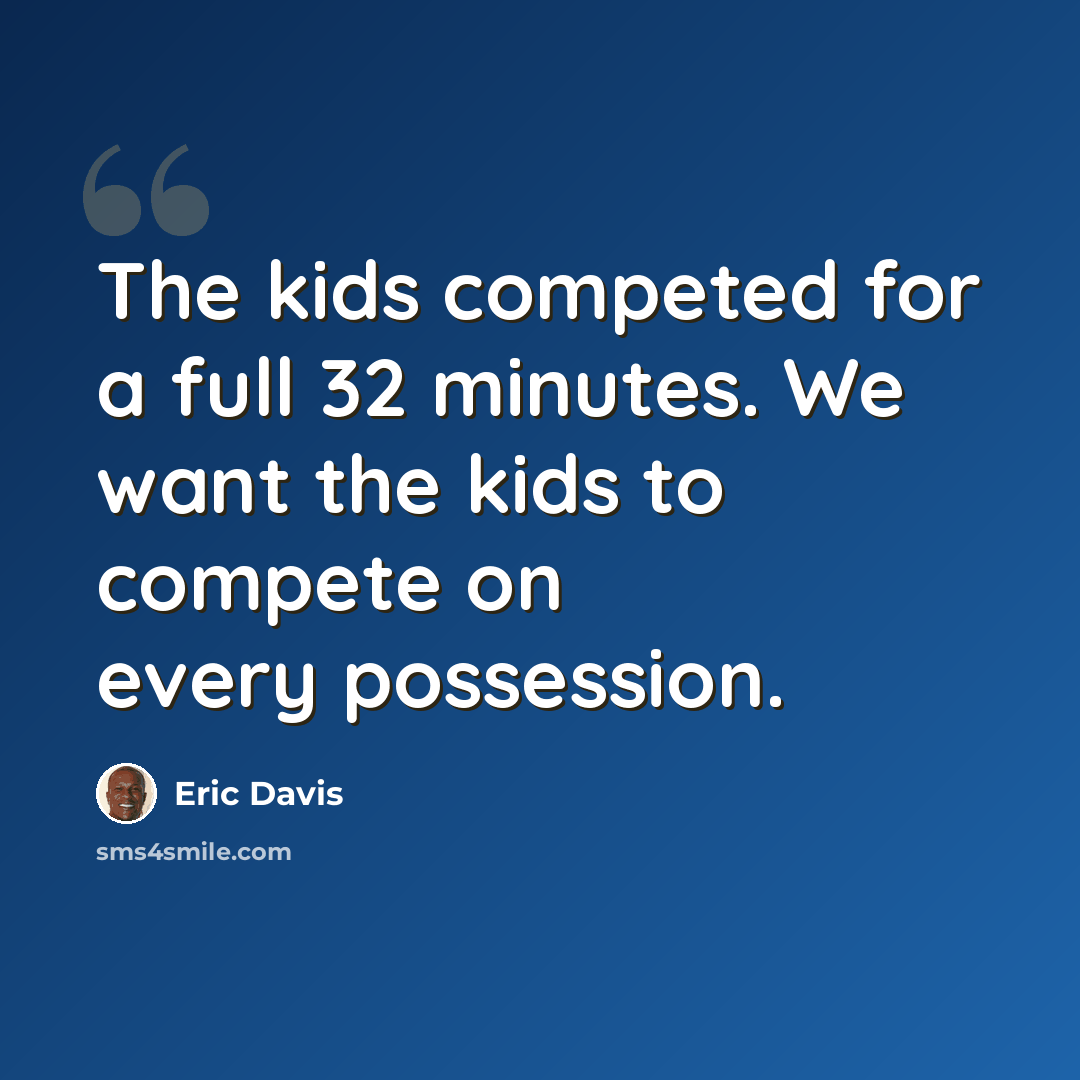 “The kids competed for a full 32 minutes. We want the kids to compete on every possession.” quote by Eric Davis