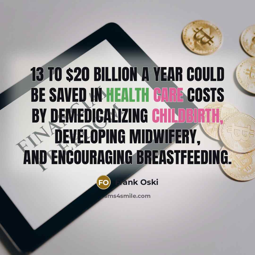 “13 to $20 billion a year could be saved in health care costs by demedicalizing childbirth, developing midwifery, and encouraging breastfeeding.” quote by Frank Oski