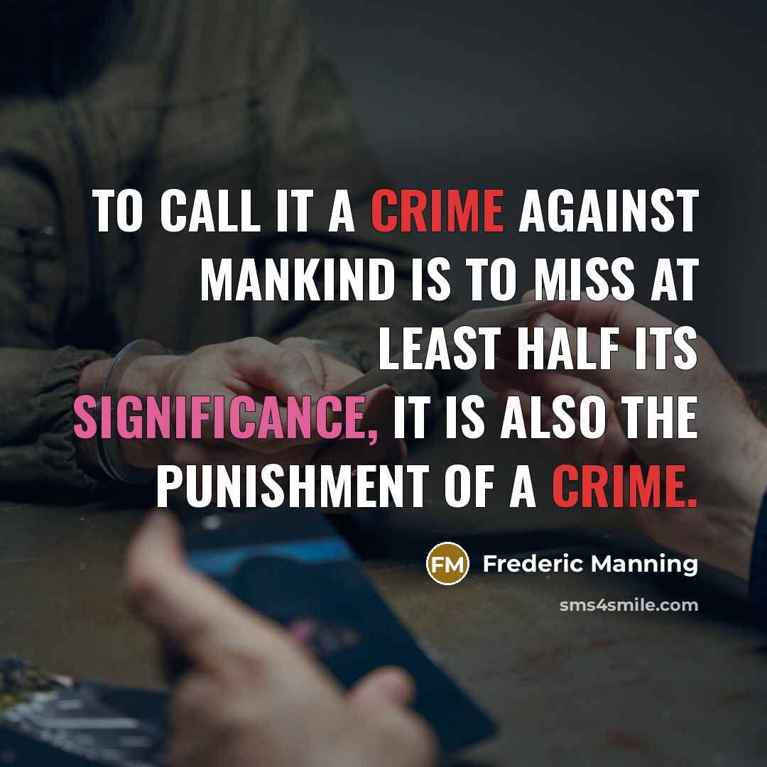 “To call it a crime against Mankind is to miss at least half its significance, it is also the punishment of a crime.” quote by Frederic Manning