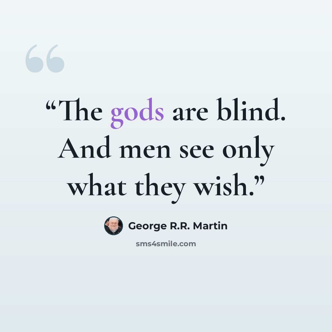 “The gods are blind. And men see only what they wish.” quote by George R.R. Martin