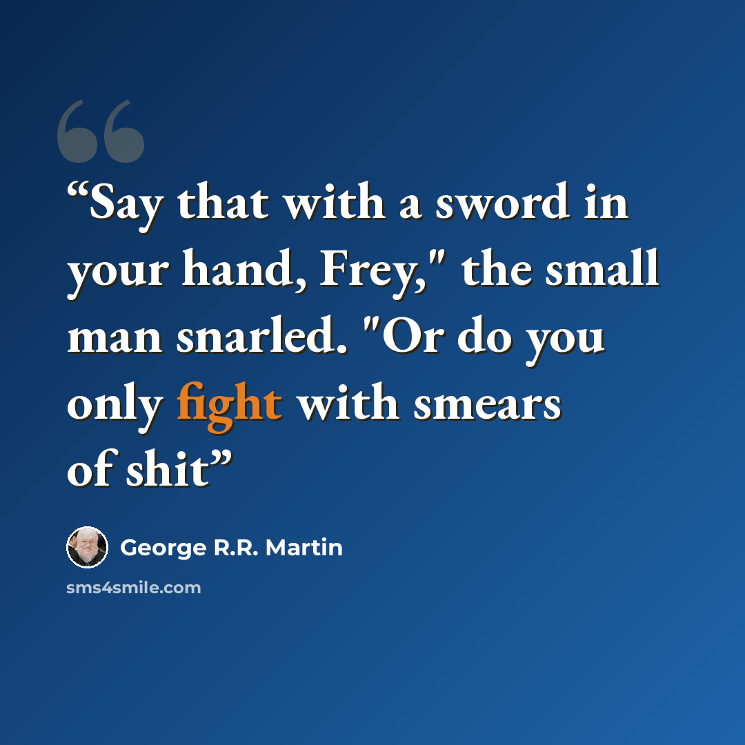 “Say that with a sword in your hand, Frey," the small man snarled. "Or do you only fight with smears of shit” quote by George R.R. Martin