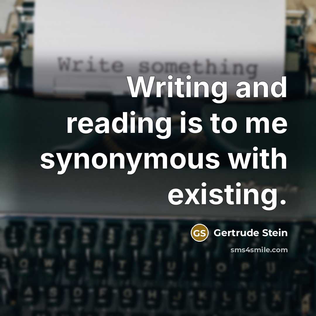 “Writing and reading is to me synonymous with existing.” quote by Gertrude Stein