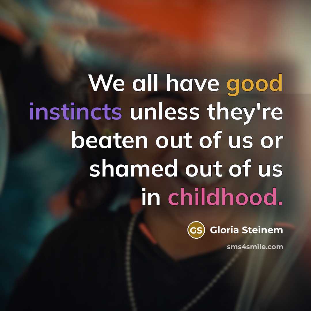 “We all have good instincts unless they're beaten out of us or shamed out of us in childhood.” quote by Gloria Steinem