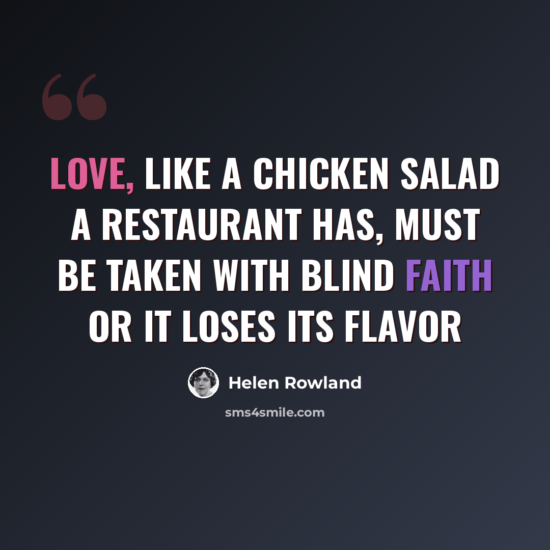 “Love, like a chicken salad a restaurant has, must be taken with blind faith or it loses its flavor” quote by Helen Rowland