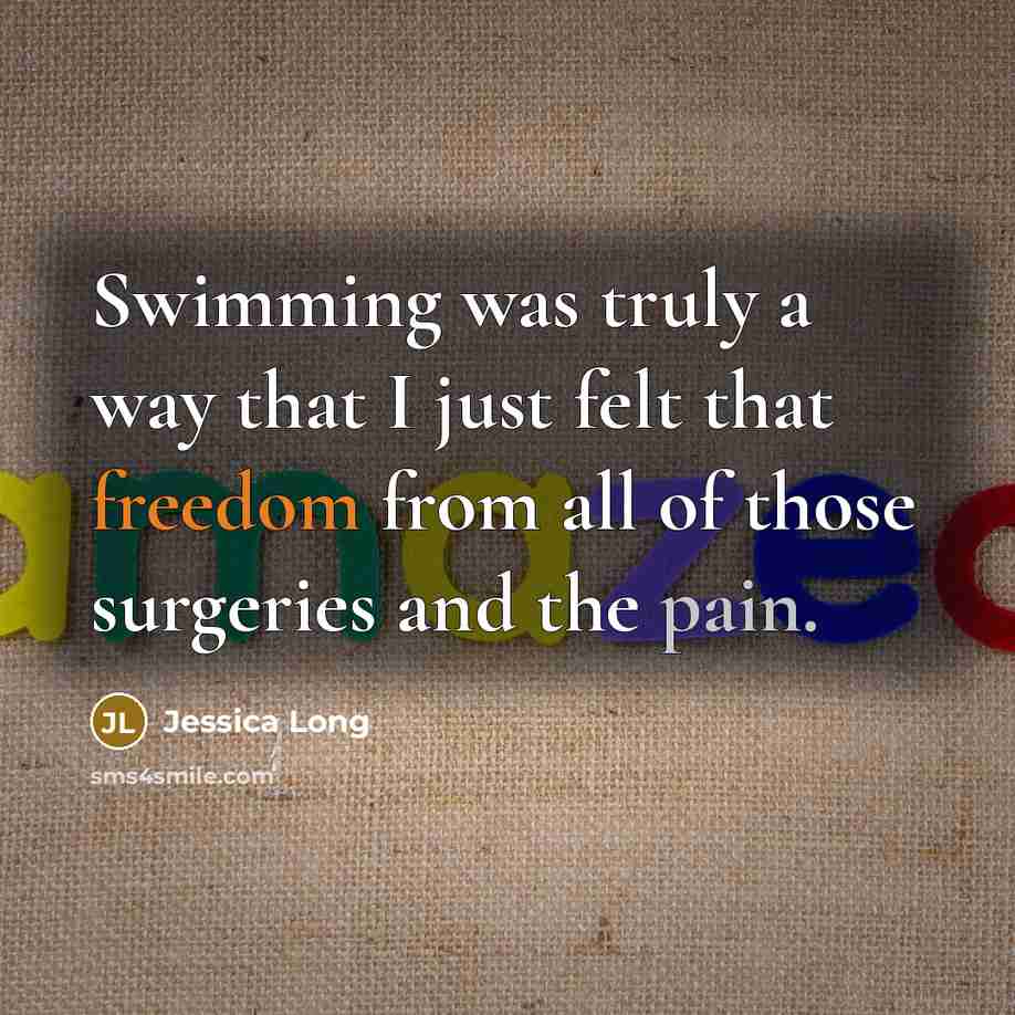 “Swimming was truly a way that I just felt that freedom from all of those surgeries and the pain.” quote by Jessica Long