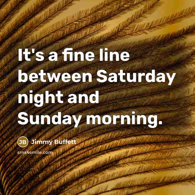 “It's a fine line between Saturday night and Sunday morning.” quote by Jimmy Buffett