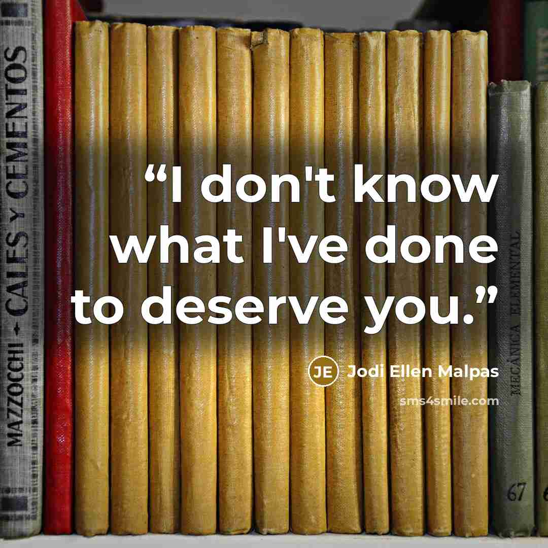 “I don't know what I've done to deserve you.” quote by Jodi Ellen Malpas