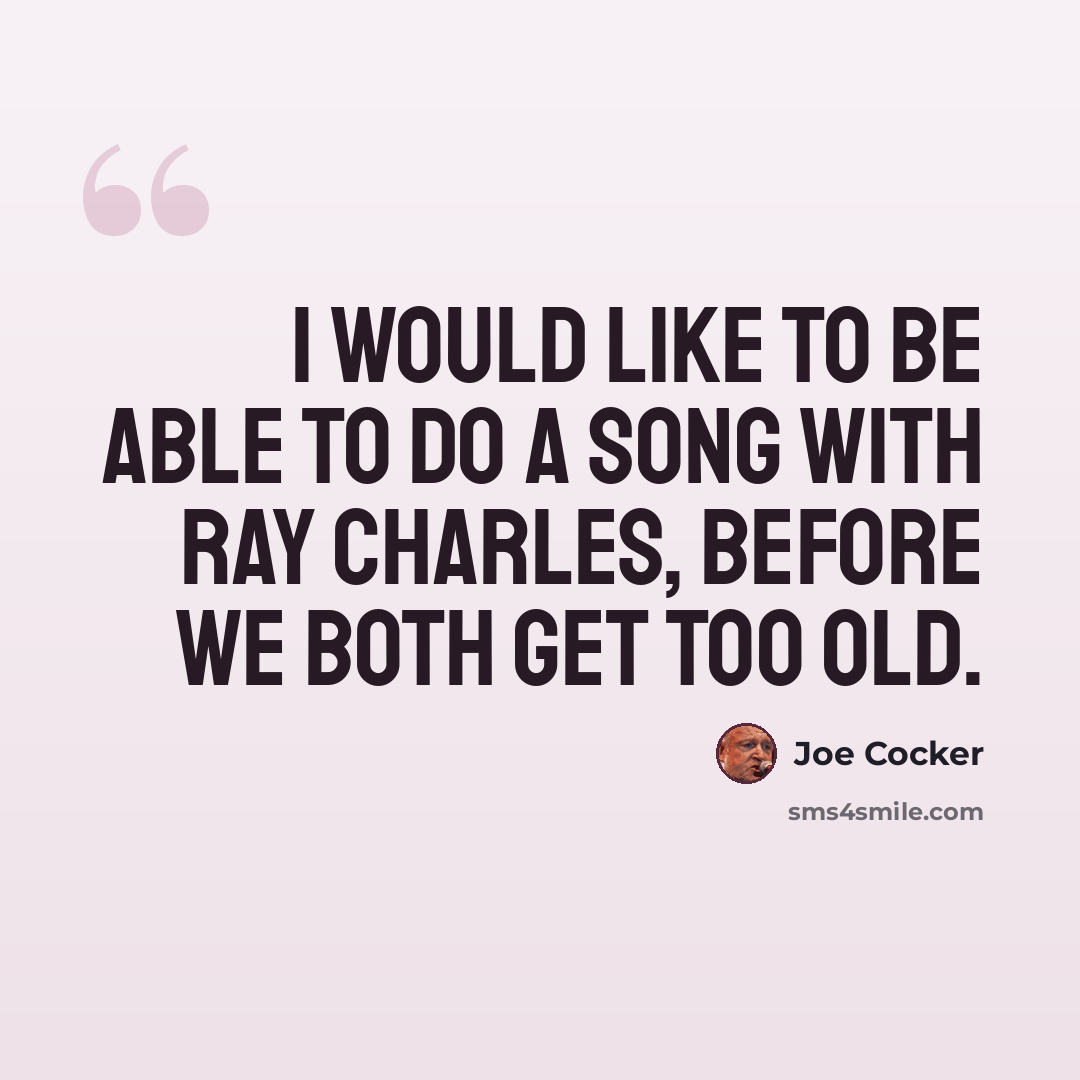 “I would like to be able to do a song with Ray Charles, before we both get too old.” quote by Joe Cocker