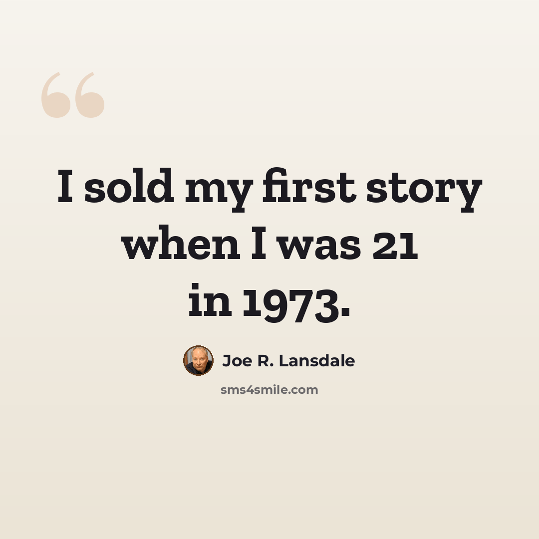 “I sold my first story when I was 21 in 1973.” quote by Joe R. Lansdale