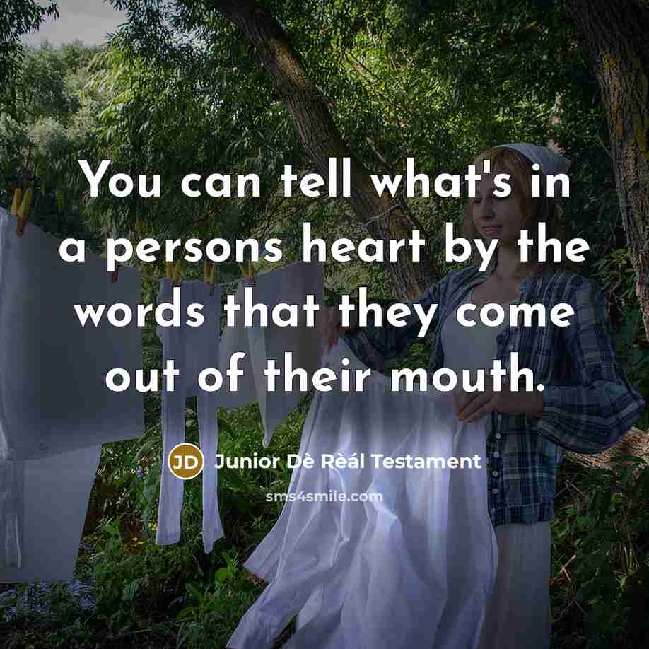 “You can tell what's in a persons heart by the words that they come out of their mouth.” quote by Junior Dè Rèál Testament