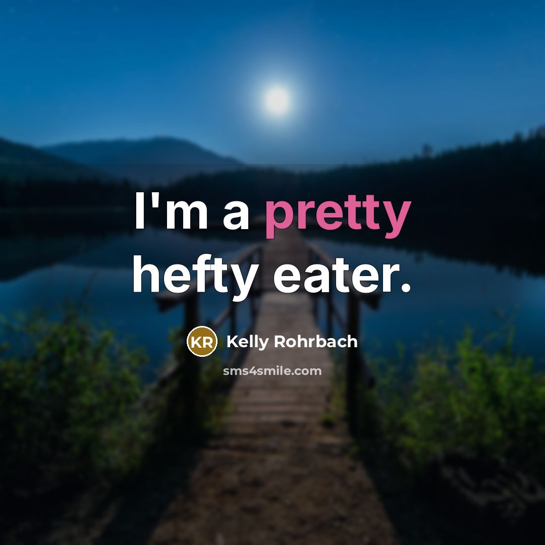 “I'm a pretty hefty eater.” quote by Kelly Rohrbach