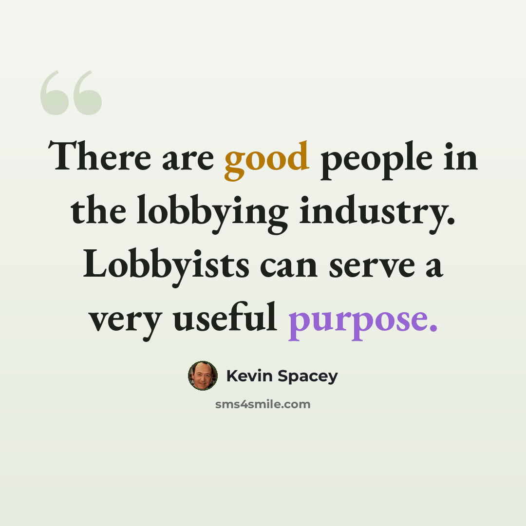 “There are good people in the lobbying industry. Lobbyists can serve a very useful purpose.” quote by Kevin Spacey