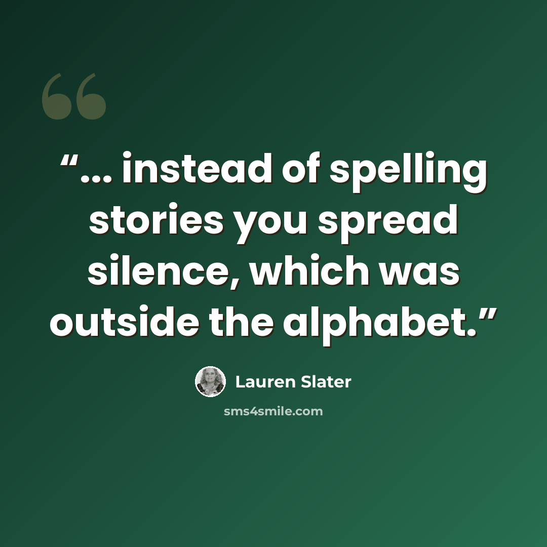 “... instead of spelling stories you spread silence, which was outside the alphabet.” quote by Lauren Slater