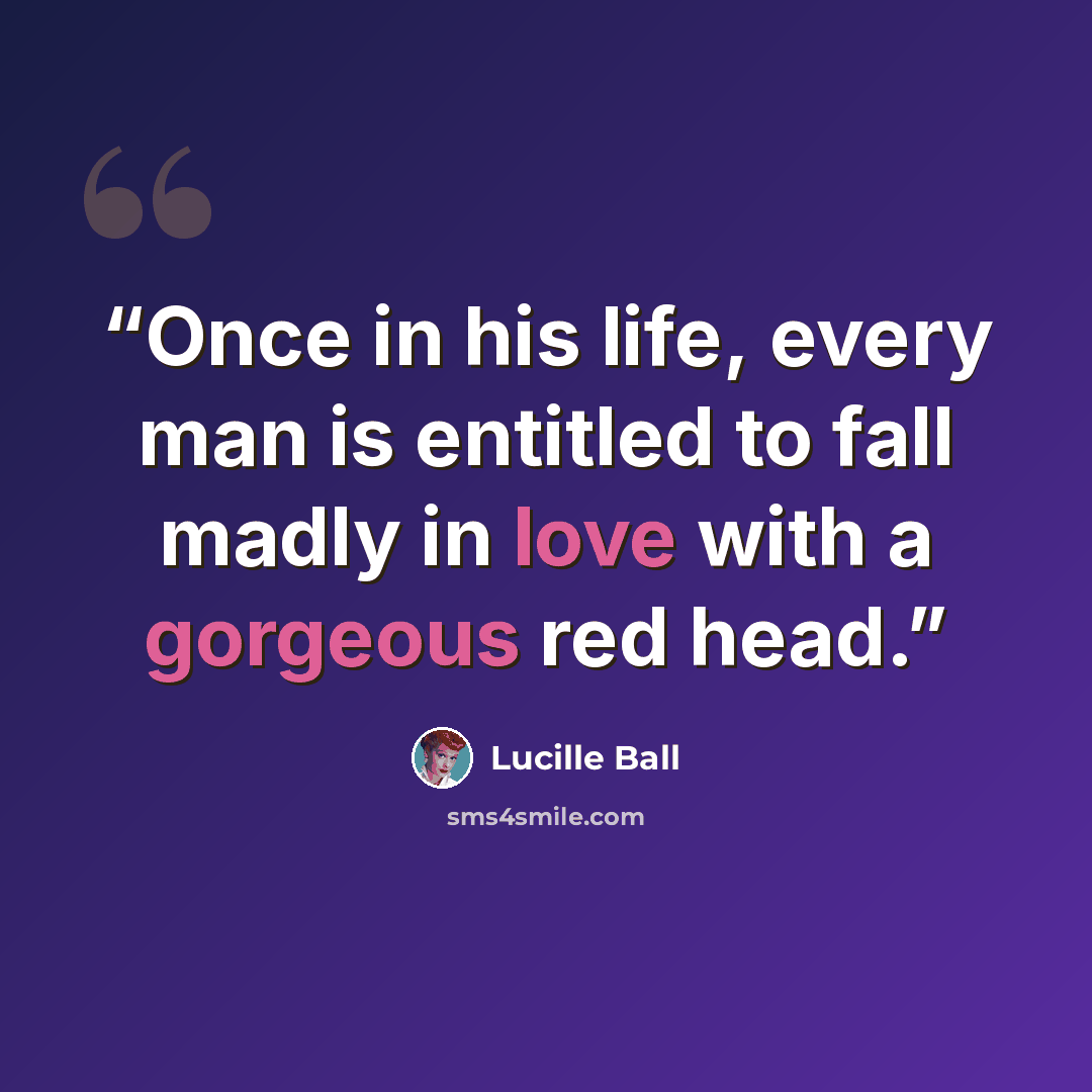 “Once in his life, every man is entitled to fall madly in love with a gorgeous red head.” quote by Lucille Ball