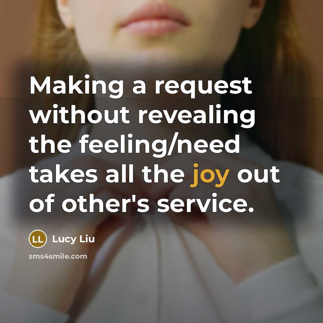 “Making a request without revealing the feeling/need takes all the joy out of other's service.” quote by Lucy Liu