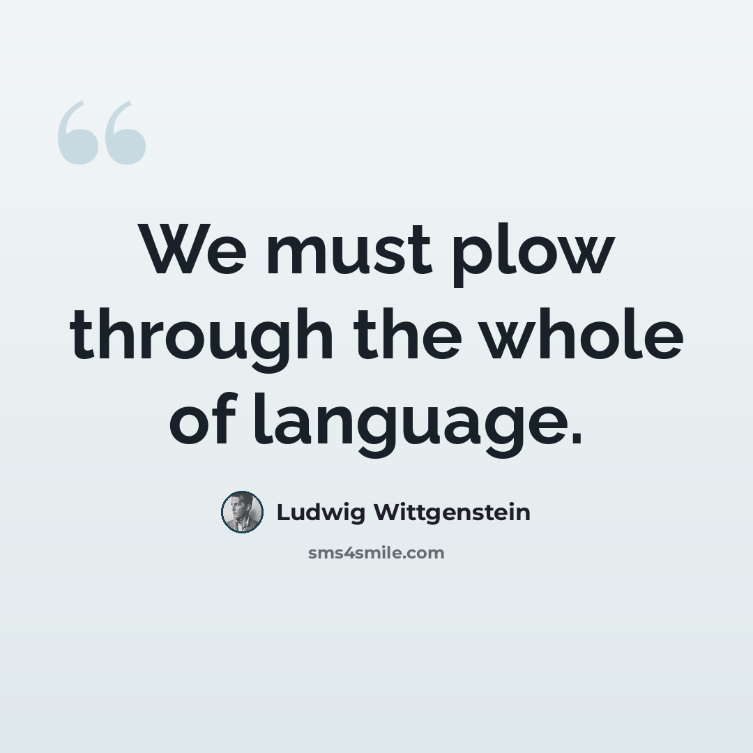 “We must plow through the whole of language.” quote by Ludwig Wittgenstein