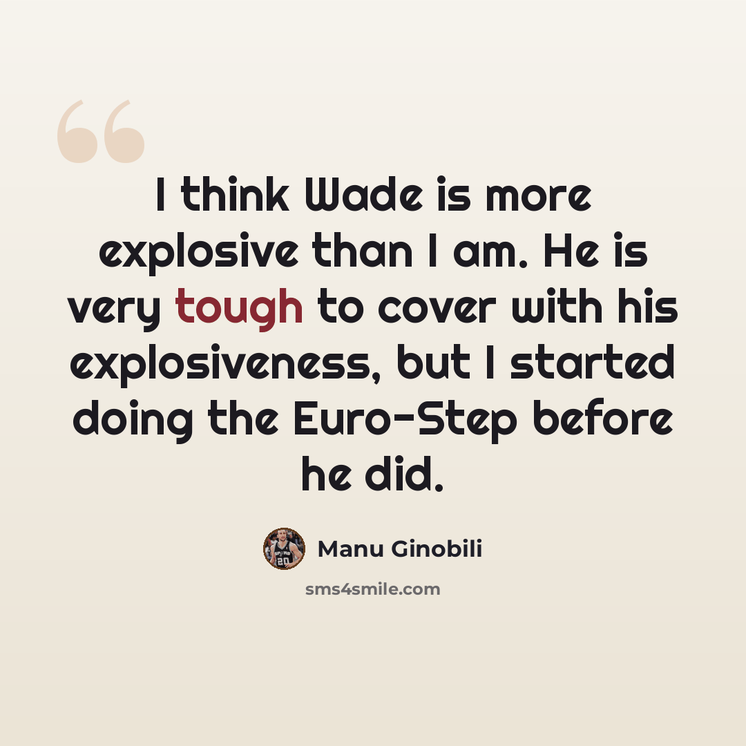 “I think Wade is more explosive than I am. He is very tough to cover with his explosiveness, but I started doing the Euro-Step before he did.” quote by Manu Ginobili
