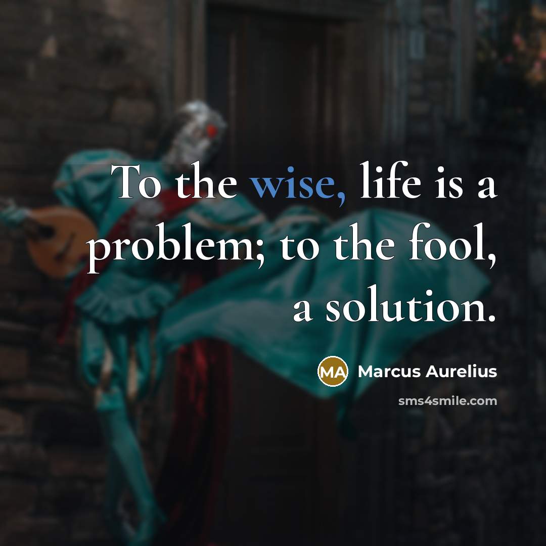 “To the wise, life is a problem; to the fool, a solution.” quote by Marcus Aurelius