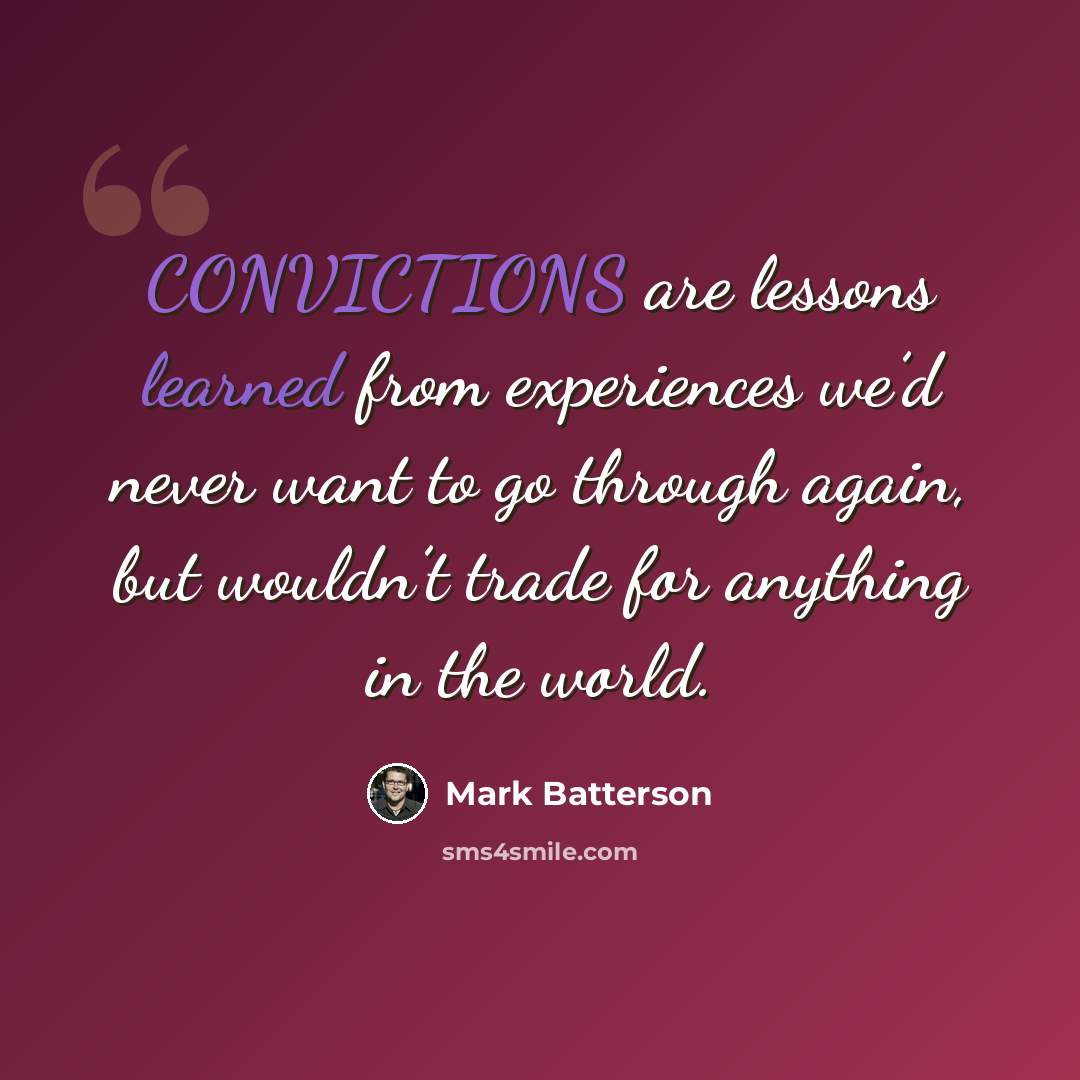 “CONVICTIONS are lessons learned from experiences we’d never want to go through again, but wouldn’t trade for anything in the world.” quote by Mark Batterson