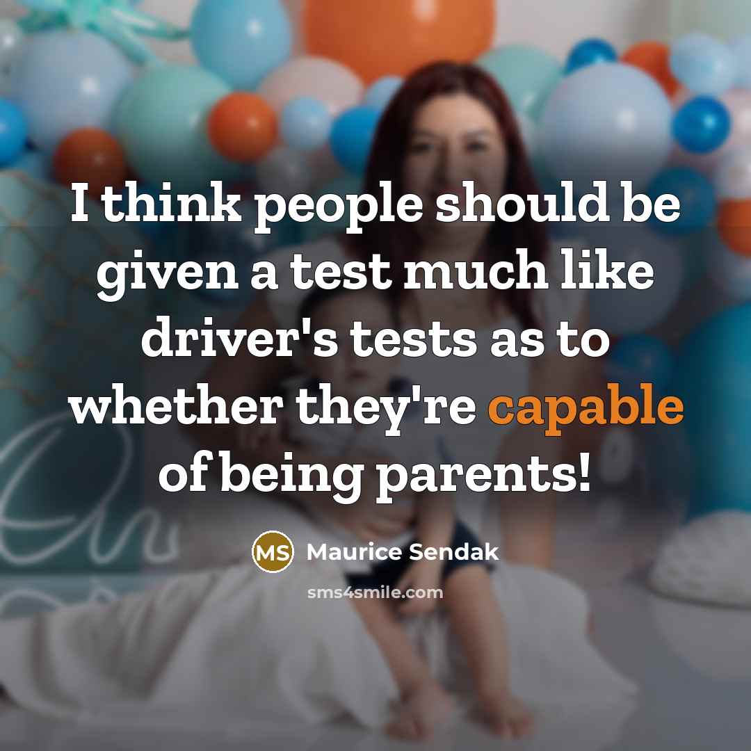 “I think people should be given a test much like driver's tests as to whether they're capable of being parents!” quote by Maurice Sendak