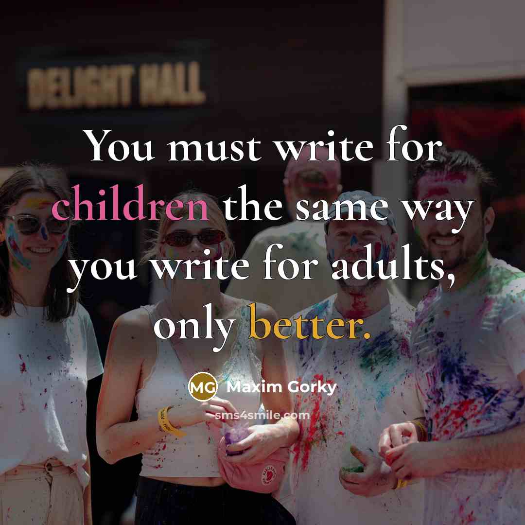 “You must write for children the same way you write for adults, only better.” quote by Maxim Gorky