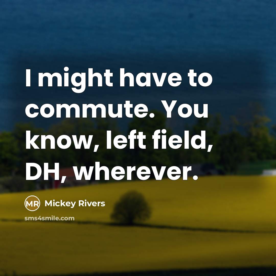 “I might have to commute. You know, left field, DH, wherever.” quote by Mickey Rivers