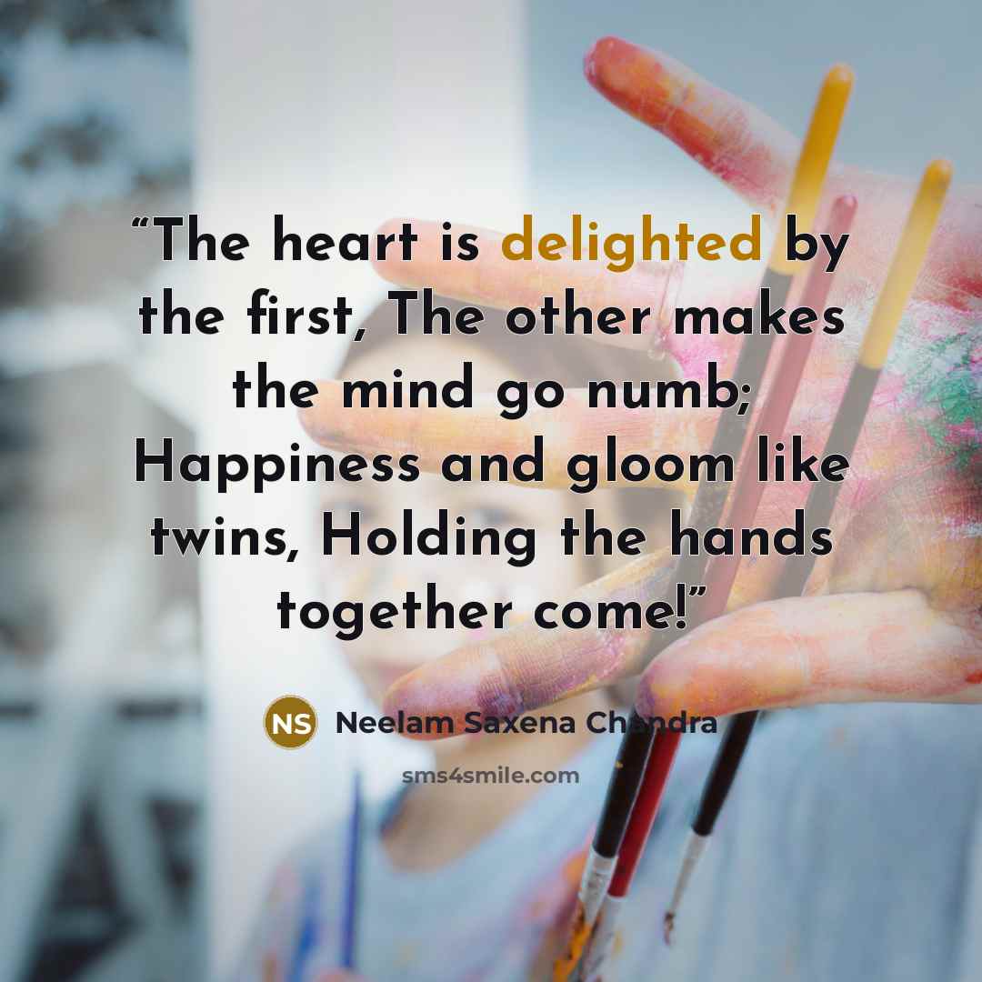 “The heart is delighted by the first, The other makes the mind go numb; Happiness and gloom like twins, Holding the hands together come!” quote by Neelam Saxena Chandra