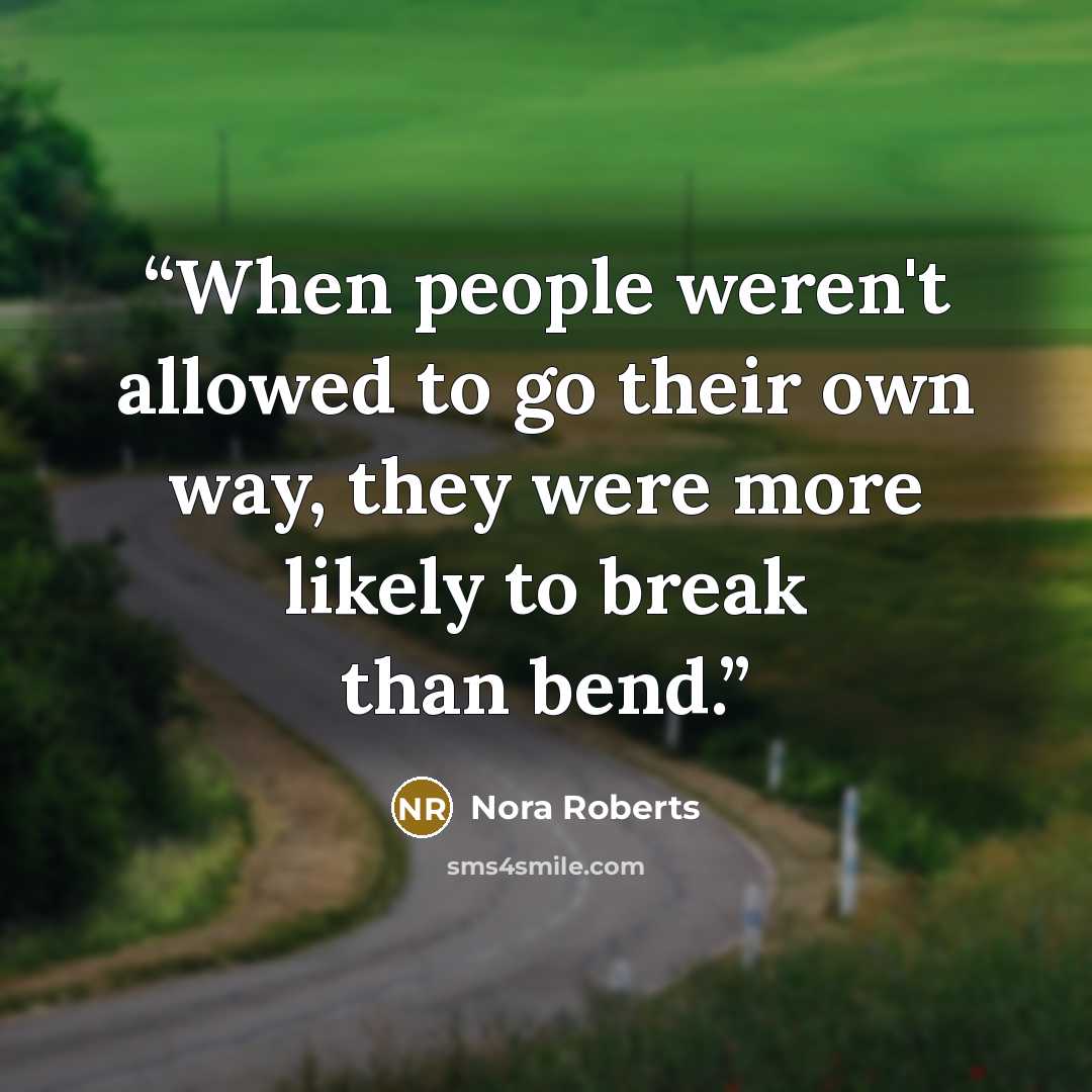 “When people weren't allowed to go their own way, they were more likely to break than bend.” quote by Nora Roberts