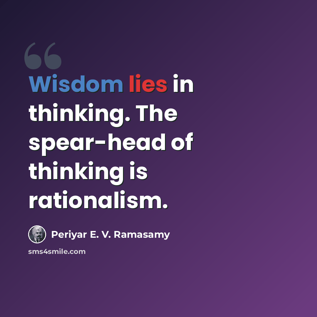 “Wisdom lies in thinking. The spear-head of thinking is rationalism.” quote by Periyar E. V. Ramasamy
