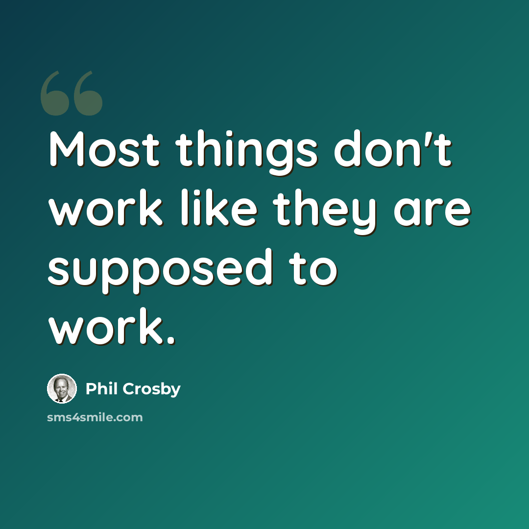 “Most things don't work like they are supposed to work.” quote by Phil Crosby