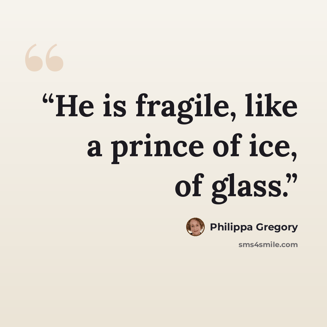 “He is fragile, like a prince of ice, of glass.” quote by Philippa Gregory