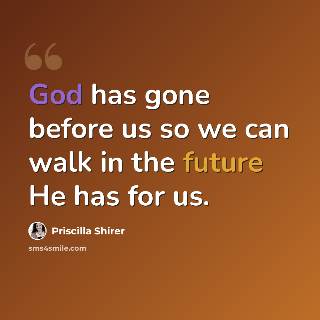 “God has gone before us so we can walk in the future He has for us.” quote by Priscilla Shirer