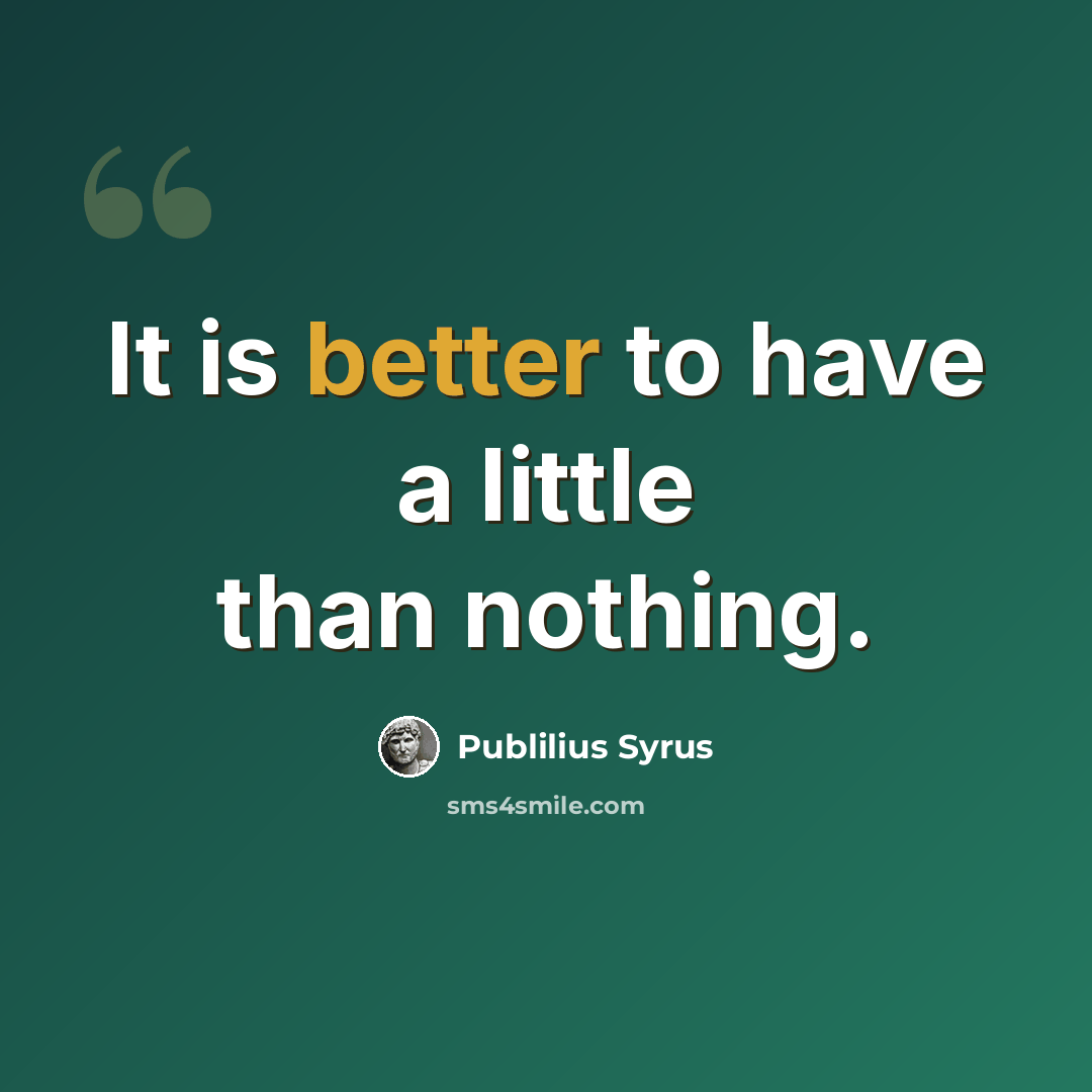 “It is better to have a little than nothing.” quote by Publilius Syrus