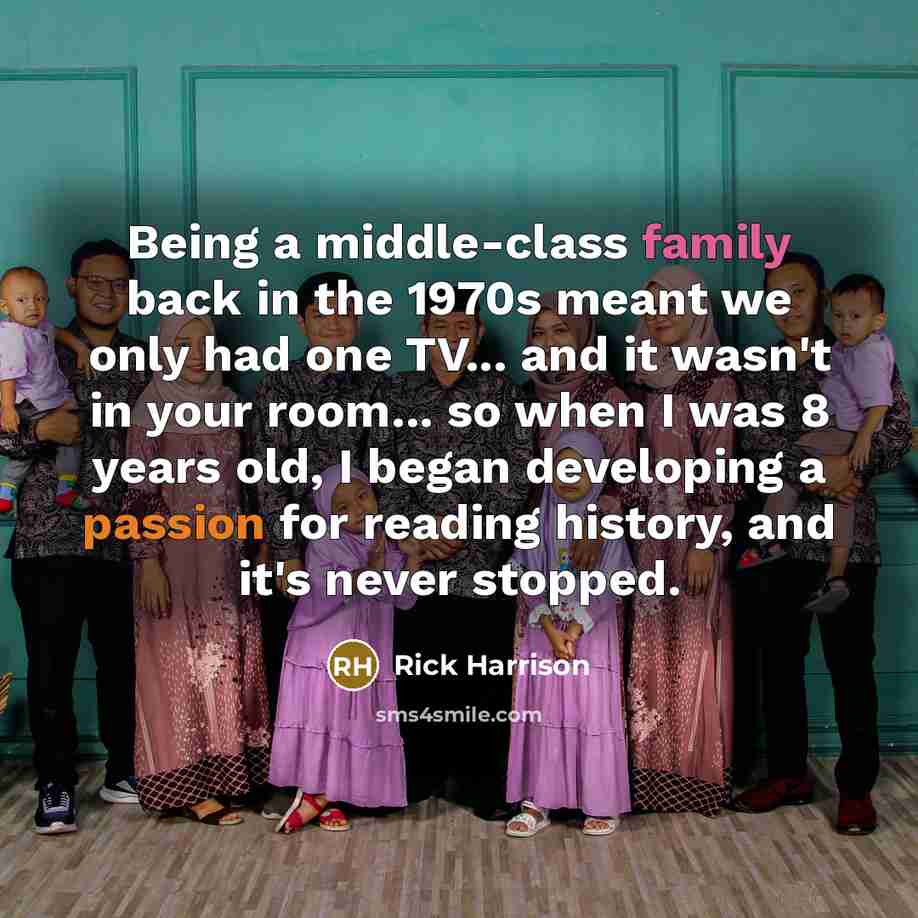 “Being a middle-class family back in the 1970s meant we only had one TV... and it wasn't in your room... so when I was 8 years old, I began developing a passion for reading history, and it's never stopped.” quote by Rick Harrison
