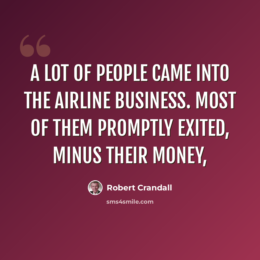 “A lot of people came into the airline business. Most of them promptly exited, minus their money,” quote by Robert Crandall