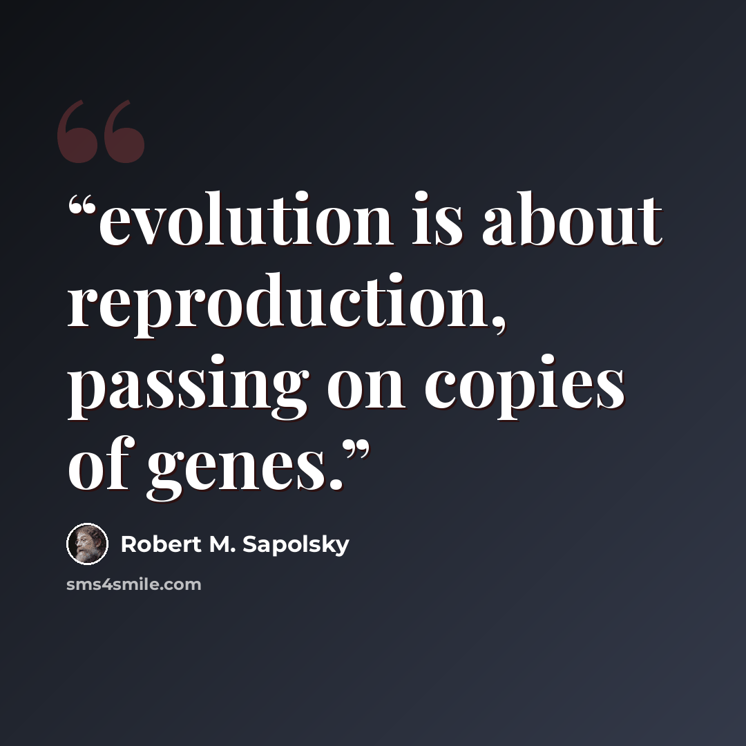 “evolution is about reproduction, passing on copies of genes.” quote by Robert M. Sapolsky