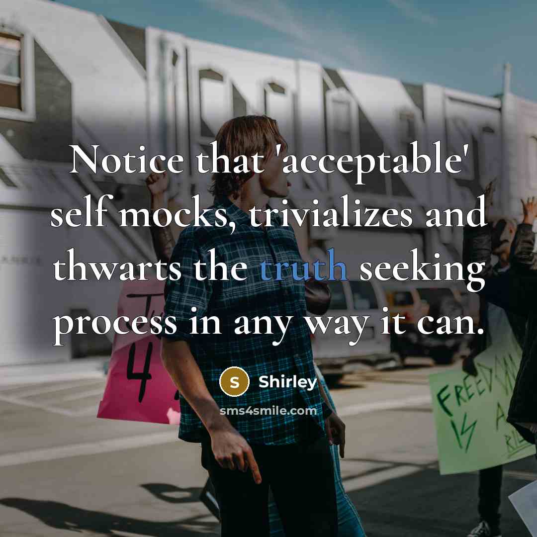 “Notice that 'acceptable' self mocks, trivializes and thwarts the truth seeking process in any way it can.” quote by Shirley