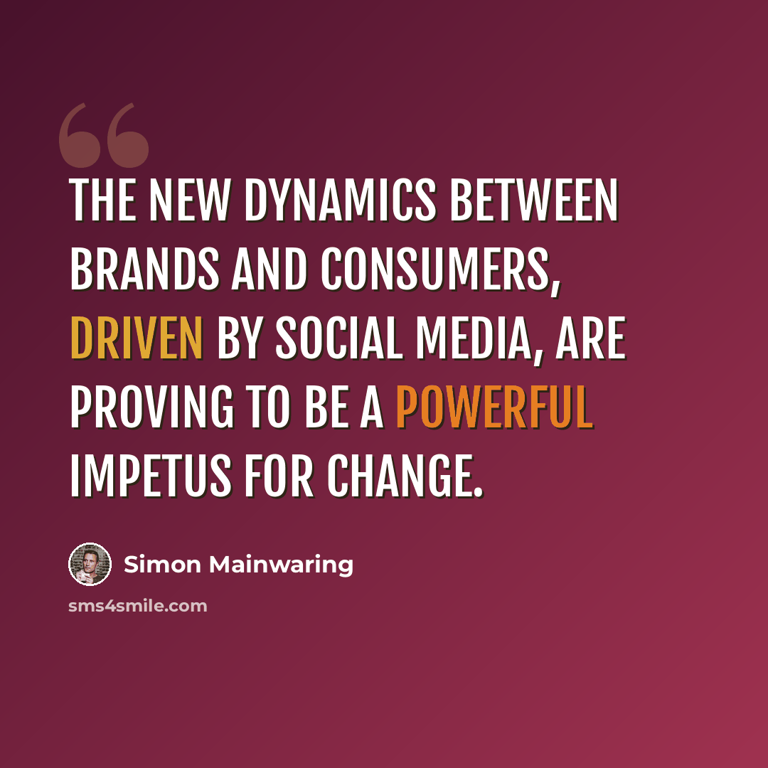 “The new dynamics between brands and consumers, driven by social media, are proving to be a powerful impetus for change.” quote by Simon Mainwaring