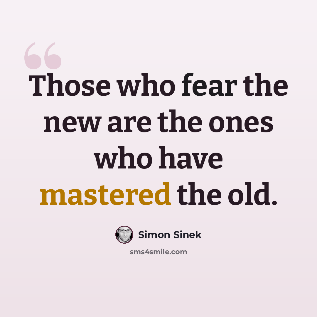 “Those who fear the new are the ones who have mastered the old.” quote by Simon Sinek