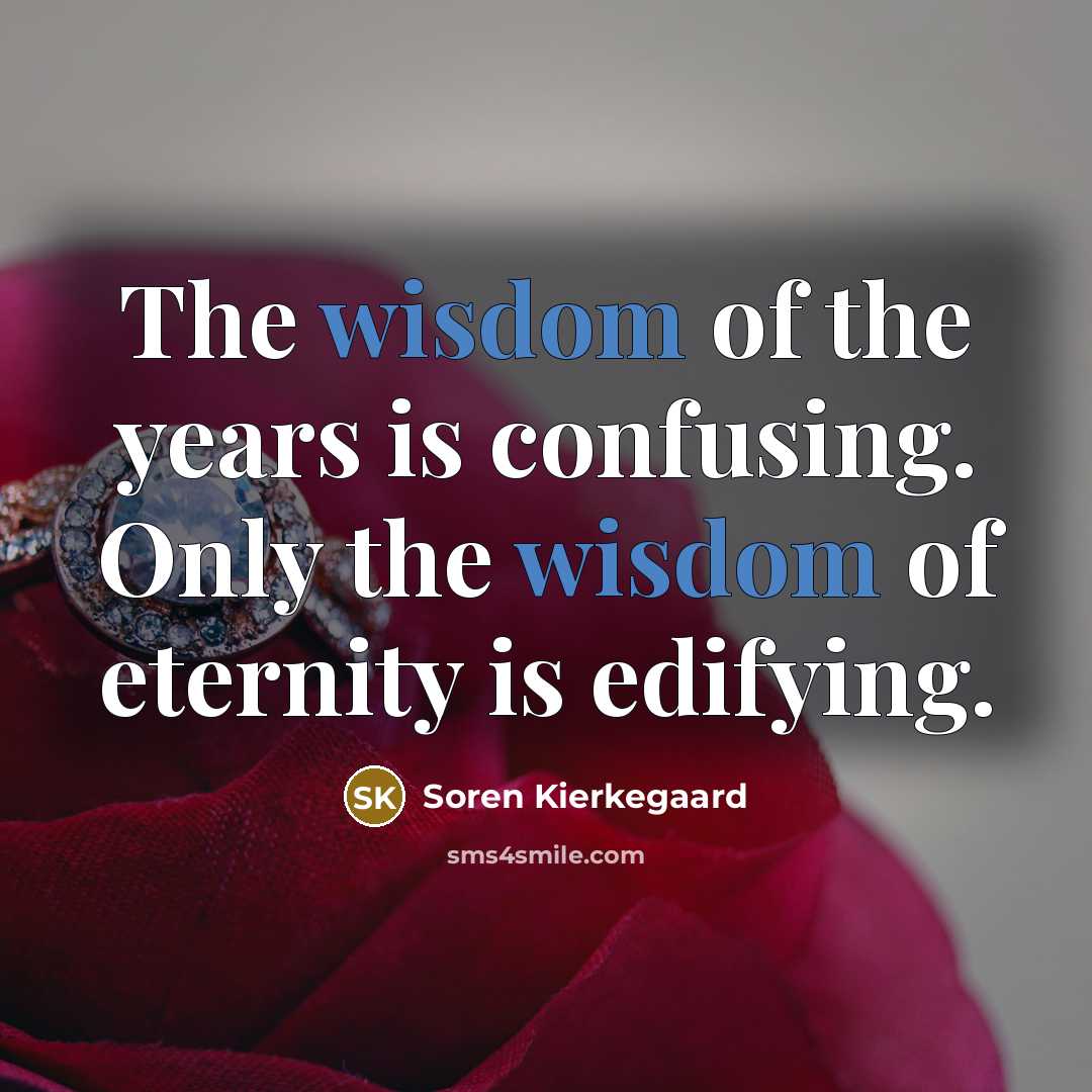 “The wisdom of the years is confusing. Only the wisdom of eternity is edifying.” quote by Soren Kierkegaard