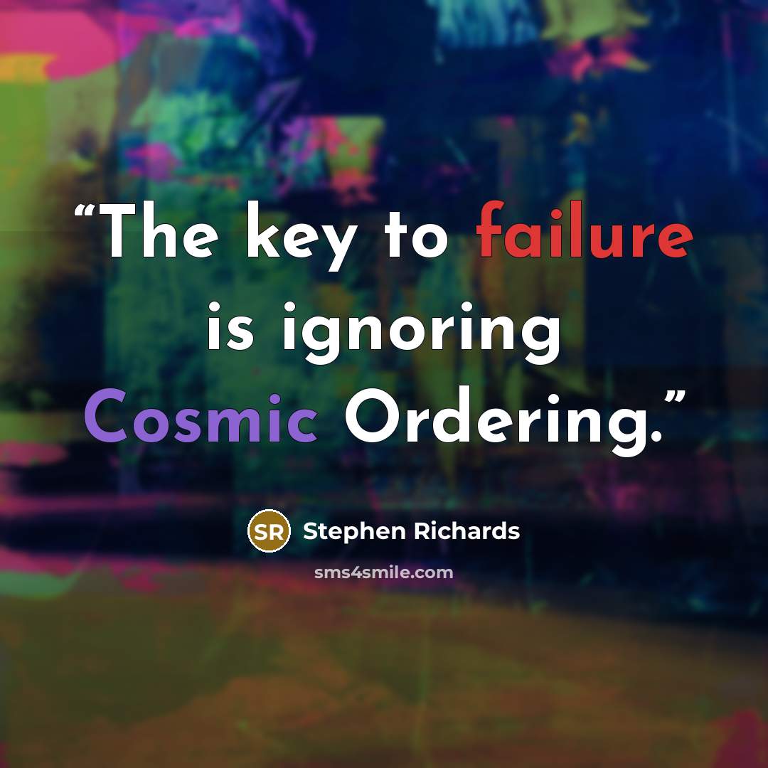 “The key to failure is ignoring Cosmic Ordering.” quote by Stephen Richards