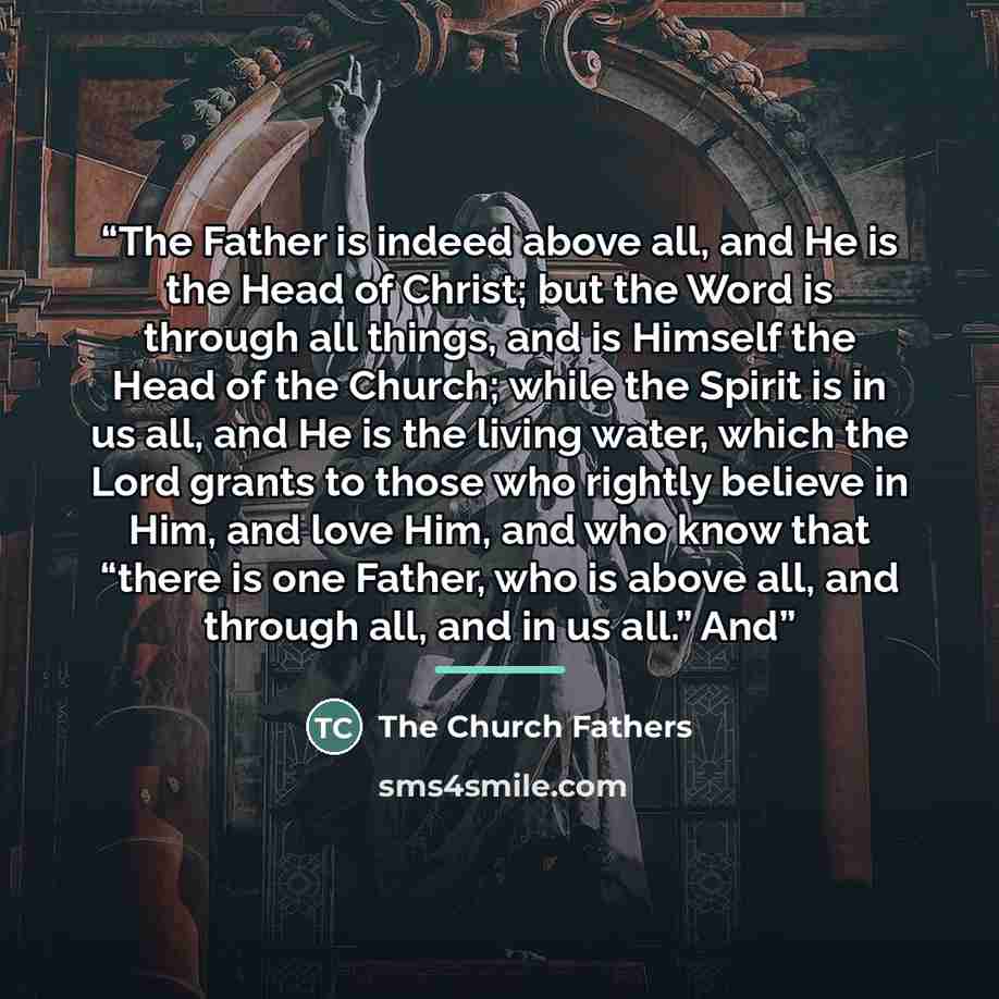 “The Father is indeed above all, and He is the Head of Christ; but the Word is through all things, and is Himself the Head of the Church; while the Spirit is in us all, and He is the living water, which the Lord grants to those who rightly believe in Him, and love Him, and who know that “there is…” quote by The Church Fathers