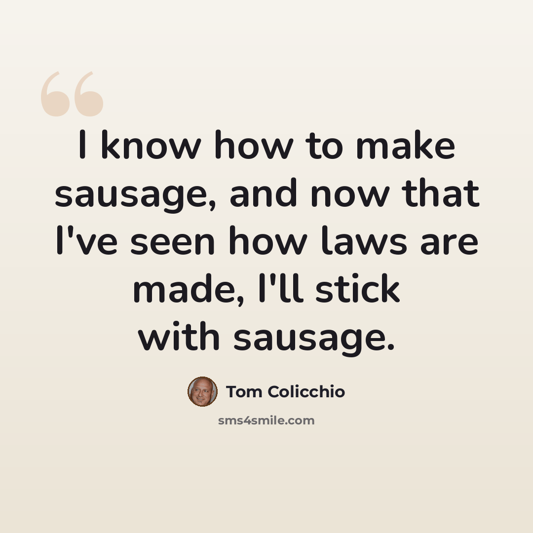 “I know how to make sausage, and now that I've seen how laws are made, I'll stick with sausage.” quote by Tom Colicchio